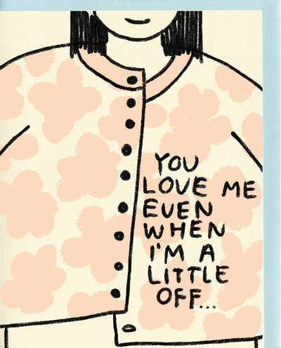 Illustrated card with a woman wearing a misbuttoned sweater. Text reads "You love me even when I'm a little off..."